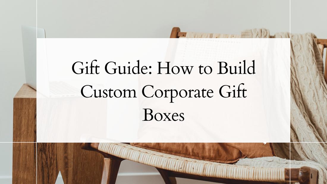 Gift Guide: How to Build Custom Corporate Gift Boxes